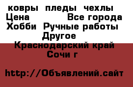 ковры ,пледы, чехлы › Цена ­ 3 000 - Все города Хобби. Ручные работы » Другое   . Краснодарский край,Сочи г.